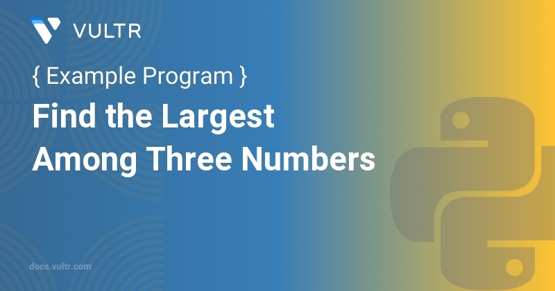 Python Program to Find the Largest Among Three Numbers | Vultr Docs