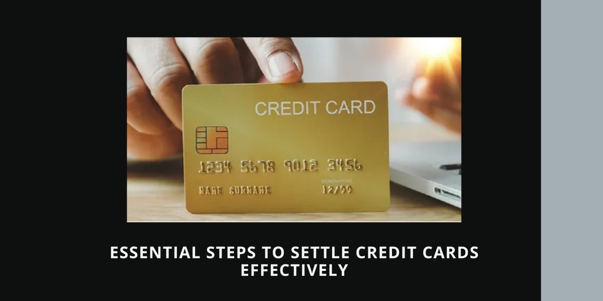 Essential Steps To Settle Credit Cards Effectively